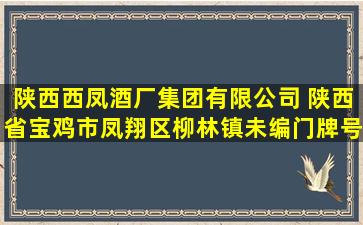 陕西西凤酒厂集团有限公司 (陕西省宝鸡市凤翔区柳林镇(未编门牌号...