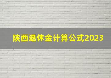 陕西退休金计算公式2023