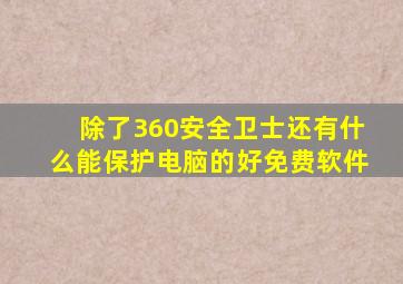 除了360安全卫士还有什么能保护电脑的好免费软件