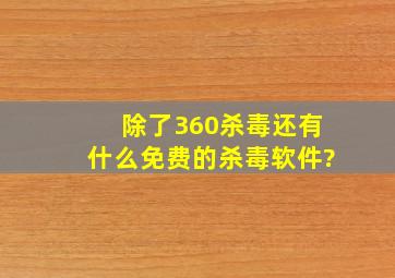 除了360杀毒还有什么免费的杀毒软件?