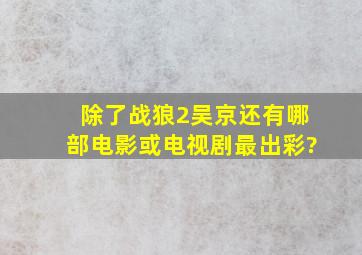 除了《战狼2》吴京还有哪部电影或电视剧最出彩?