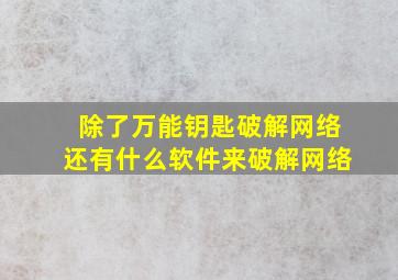 除了万能钥匙破解网络,还有什么软件来破解网络