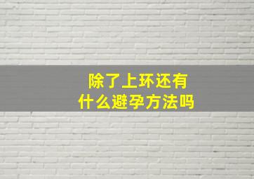 除了上环还有什么避孕方法吗