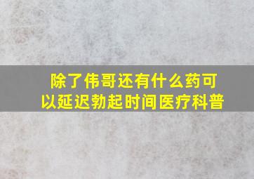 除了伟哥还有什么药可以延迟勃起时间医疗科普