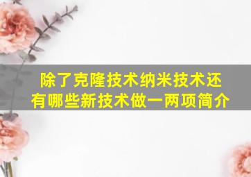 除了克隆技术、纳米技术还有哪些新技术,做一两项简介