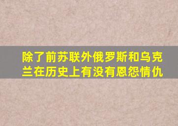 除了前苏联外,俄罗斯和乌克兰在历史上有没有恩怨情仇