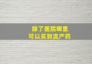 除了医院哪里可以买到流产药