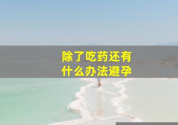 除了吃药还有什么办法避孕