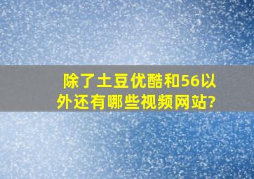 除了土豆,优酷和56以外,还有哪些视频网站?