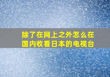 除了在网上之外,怎么在国内收看日本的电视台