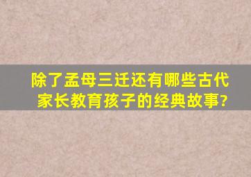 除了孟母三迁,还有哪些古代家长教育孩子的经典故事?