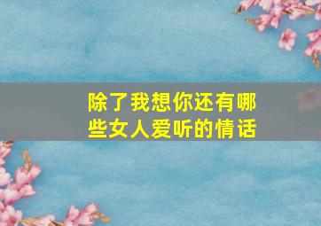 除了我想你,还有哪些女人爱听的情话