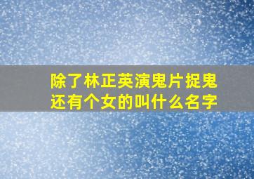 除了林正英演鬼片捉鬼还有个女的叫什么名字