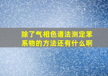 除了气相色谱法,测定苯系物的方法还有什么啊