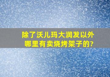 除了沃儿玛,大润发以外,哪里有卖烧烤架子的?