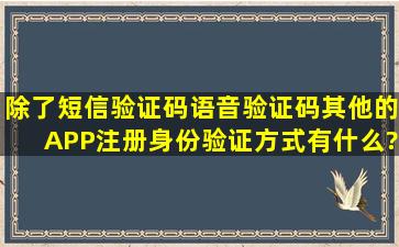 除了短信验证码、语音验证码,其他的APP注册身份验证方式有什么?