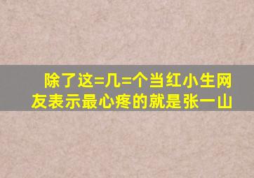 除了这=几=个当红小生,网友表示最心疼的就是张一山