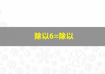 除以6=除以