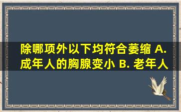 除哪项外,以下均符合萎缩 A. 成年人的胸腺变小 B. 老年人皮肤出现...