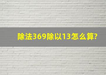 除法369除以13怎么算?