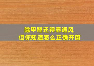 除甲醛还得靠通风 但你知道怎么正确开窗