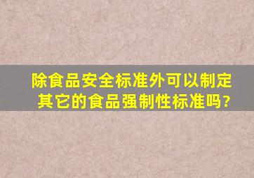 除食品安全标准外,可以制定其它的食品强制性标准吗?