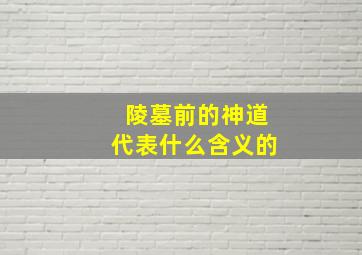 陵墓前的神道代表什么含义的