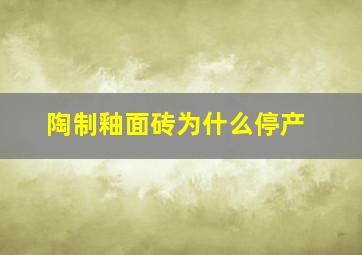 陶制釉面砖为什么停产