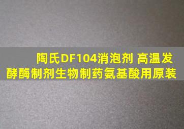 陶氏DF104消泡剂 高温发酵酶制剂生物制药氨基酸用原装 