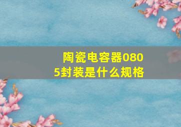 陶瓷电容器0805封装是什么规格