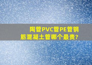 陶管、PVC管、PE管、钢筋混凝土管哪个最贵?