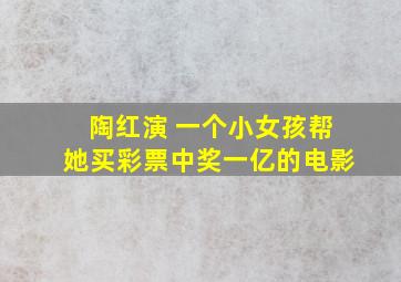 陶红演 一个小女孩帮她买彩票中奖一亿的电影