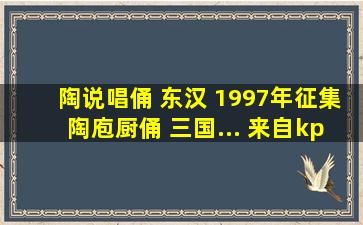 陶说唱俑 东汉 1997年征集陶庖厨俑 三国... 来自kps001 