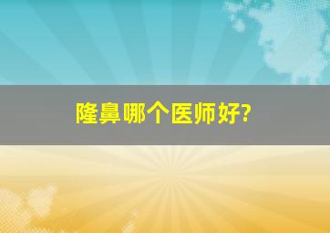 隆鼻哪个医师好?