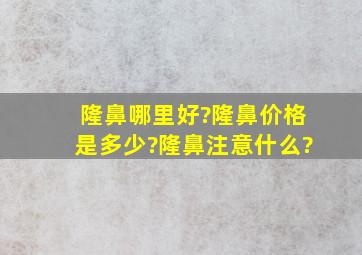 隆鼻哪里好?隆鼻价格是多少?隆鼻注意什么?