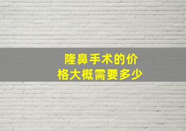 隆鼻手术的价格大概需要多少