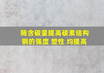 随含碳量提高,碳素结构钢的强度、 塑性 均提高。