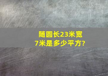 随圆长23米,宽7米是多少平方?