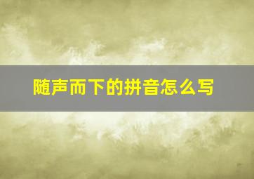 随声而下的拼音怎么写