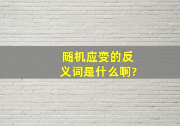 随机应变的反义词是什么啊?