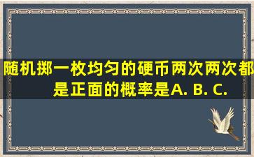 随机掷一枚均匀的硬币两次,两次都是正面的概率是( ) A. B. C. D.无法确