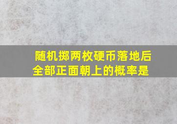 随机掷两枚硬币,落地后全部正面朝上的概率是( )