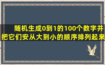 随机生成0到1的100个数字,并把它们安从大到小的顺序排列起来,用c...