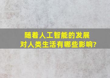 随着人工智能的发展 对人类生活有哪些影响?