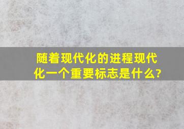 随着现代化的进程现代化一个重要标志是什么?