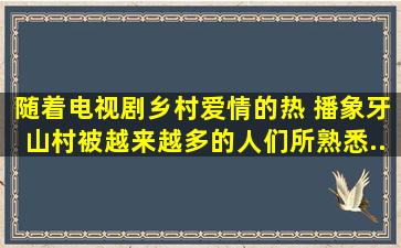 随着电视剧《乡村爱情》的热 播,象牙山村被越来越多的人们所熟悉。...