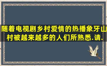 随着电视剧《乡村爱情》的热播,象牙山村被越来越多的人们所熟悉.请...