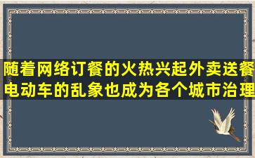 随着网络订餐的火热兴起,外卖送餐电动车的乱象也成为各个城市治理...