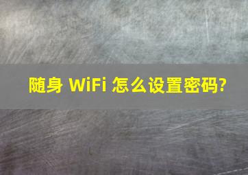 随身 WiFi 怎么设置密码?