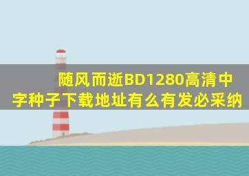 随风而逝BD1280高清中字种子下载地址有么(有发必采纳